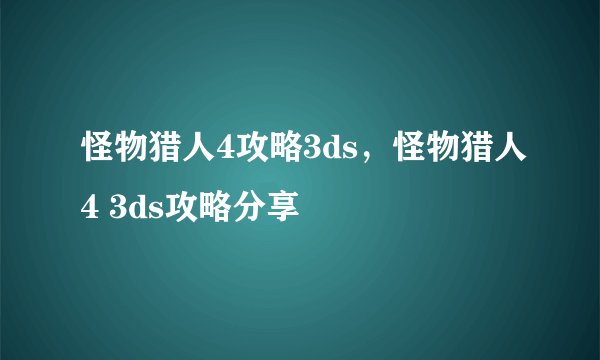 怪物猎人4攻略3ds，怪物猎人4 3ds攻略分享