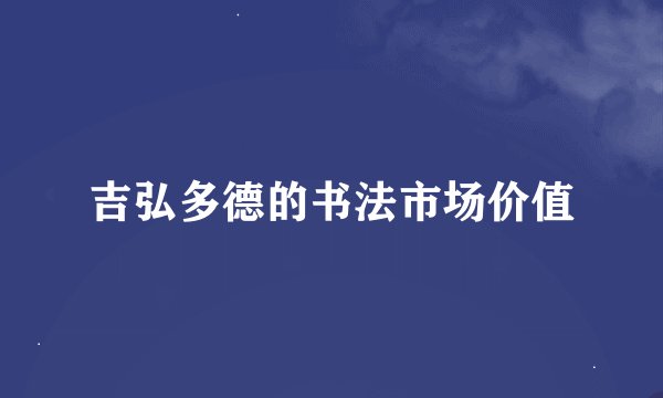 吉弘多德的书法市场价值