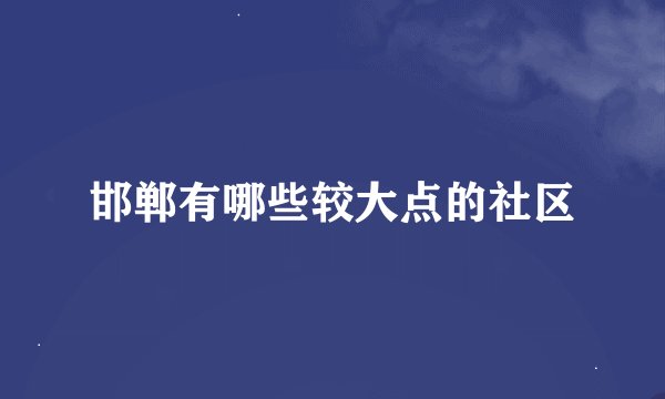 邯郸有哪些较大点的社区