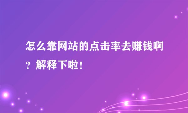 怎么靠网站的点击率去赚钱啊？解释下啦！