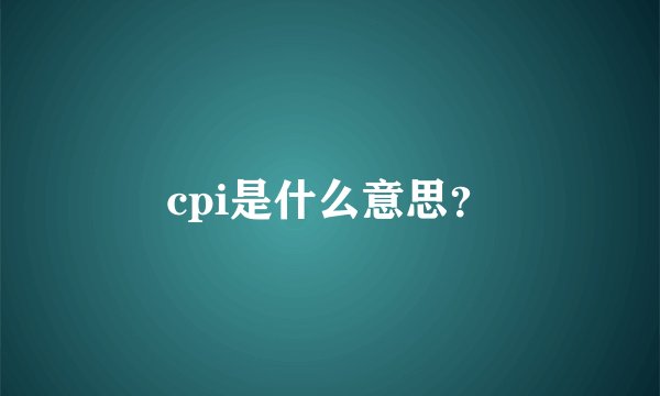 cpi是什么意思？