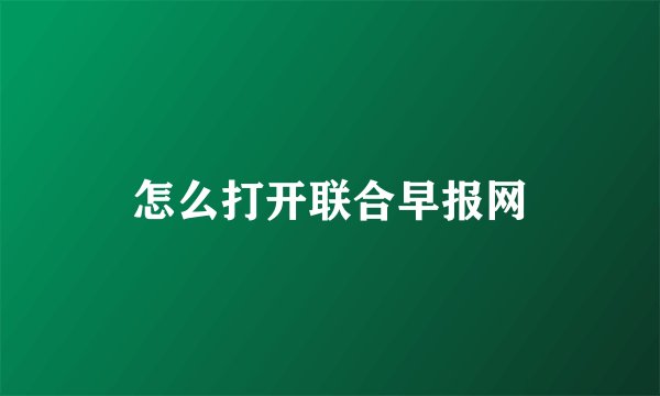 怎么打开联合早报网