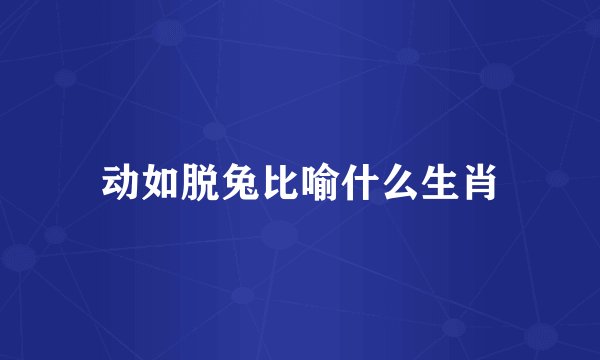 动如脱兔比喻什么生肖