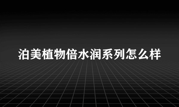 泊美植物倍水润系列怎么样
