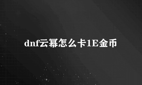 dnf云幂怎么卡1E金币