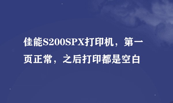 佳能S200SPX打印机,第一页正常,之后打印都是空白