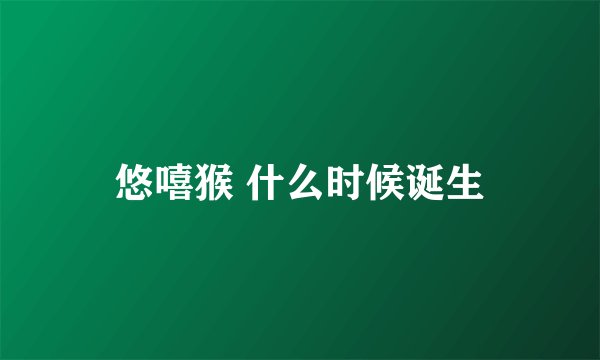 悠嘻猴 什么时候诞生
