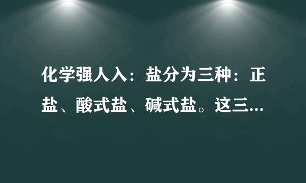 化学强人入：盐分为三种：正盐、酸式盐、碱式盐。这三种怎么区分？定义是什么？相关离子是什么？急急急