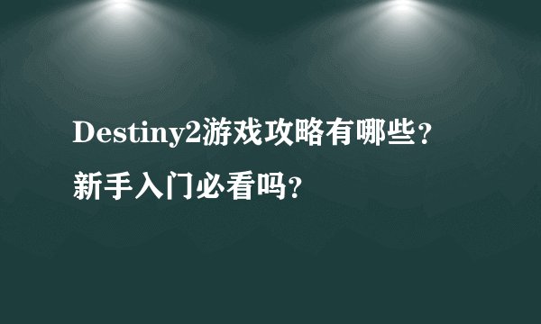 Destiny2游戏攻略有哪些？新手入门必看吗？