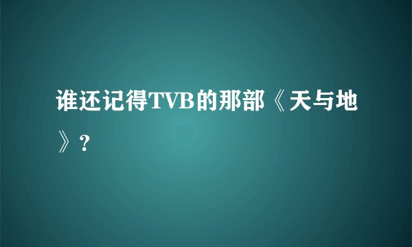 谁还记得TVB的那部《天与地》？