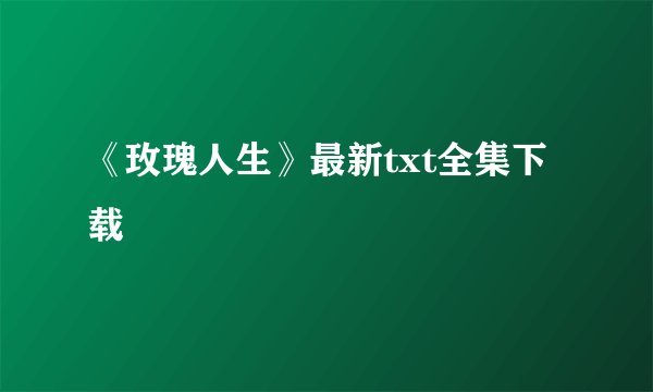 《玫瑰人生》最新txt全集下载