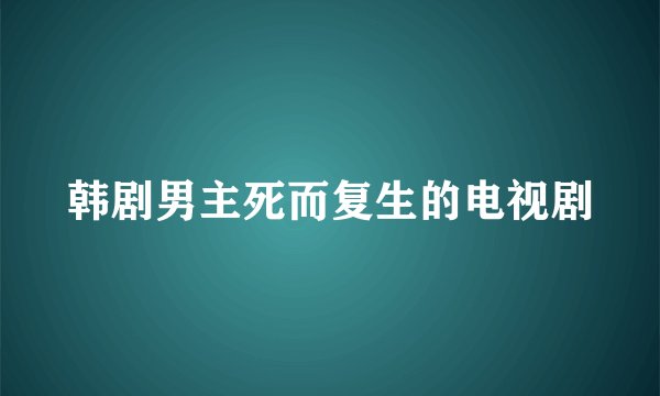 韩剧男主死而复生的电视剧