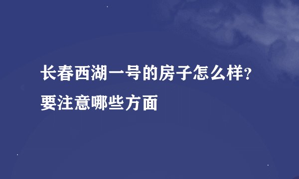 长春西湖一号的房子怎么样？要注意哪些方面