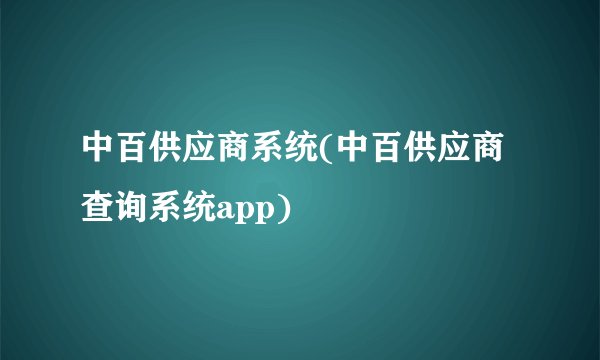 中百供应商系统(中百供应商查询系统app)
