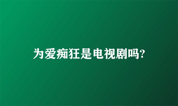 为爱痴狂是电视剧吗?