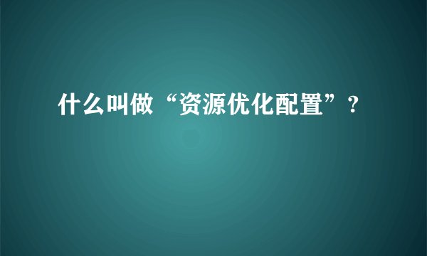 什么叫做“资源优化配置”?