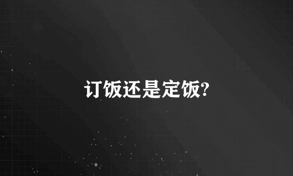 订饭还是定饭?