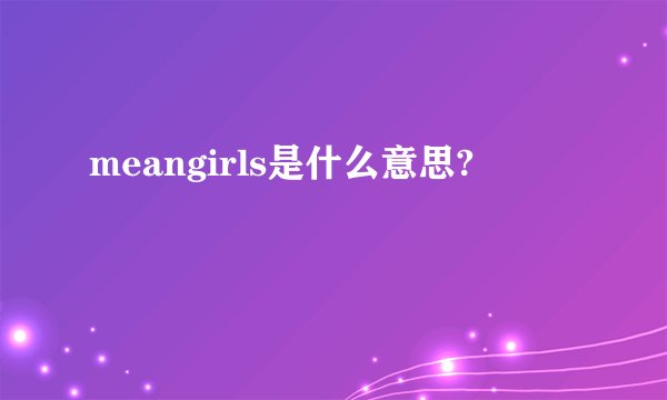 meangirls是什么意思?