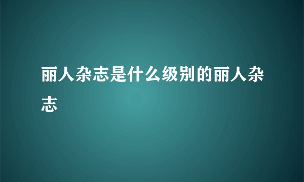 丽人杂志是什么级别的丽人杂志