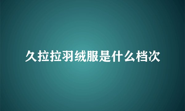 久拉拉羽绒服是什么档次
