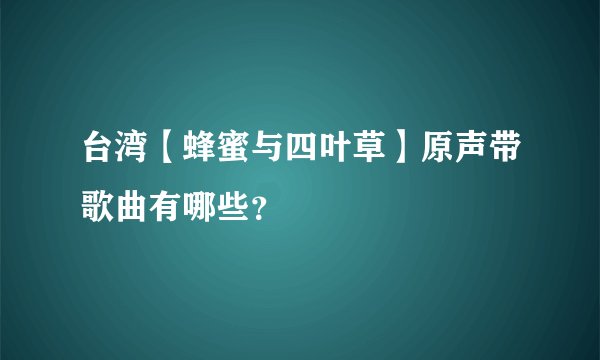台湾【蜂蜜与四叶草】原声带歌曲有哪些？