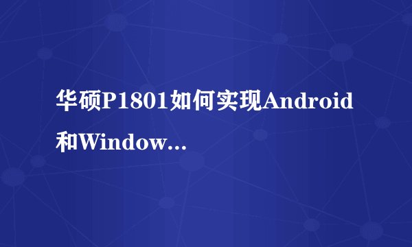 华硕P1801如何实现Android和Windows 8系统的无缝切换？