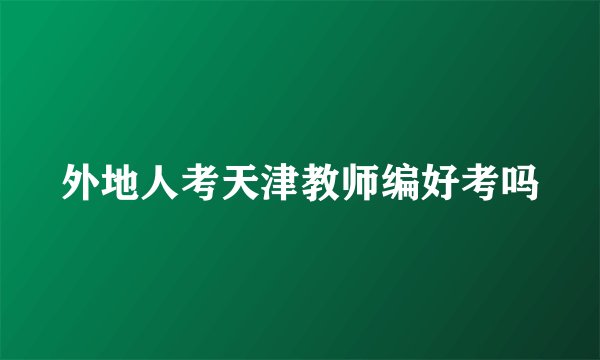 外地人考天津教师编好考吗