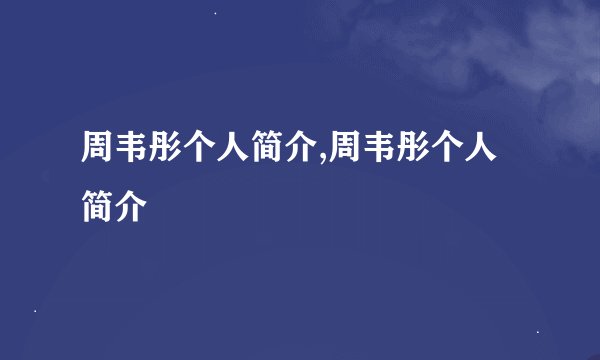 周韦彤个人简介,周韦彤个人简介