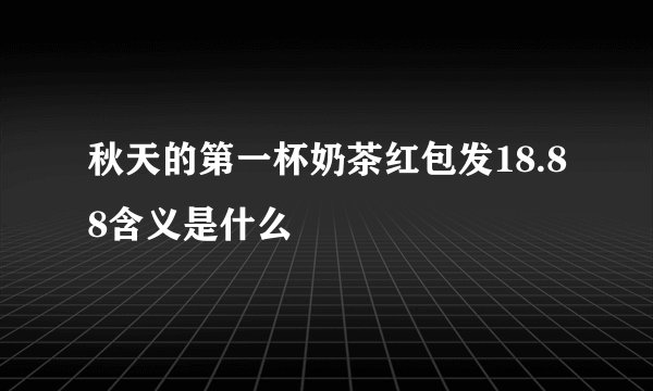 秋天的第一杯奶茶红包发18.88含义是什么