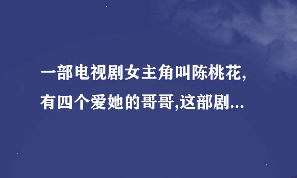 一部电视剧女主角叫陈桃花,有四个爱她的哥哥,这部剧叫什么名�