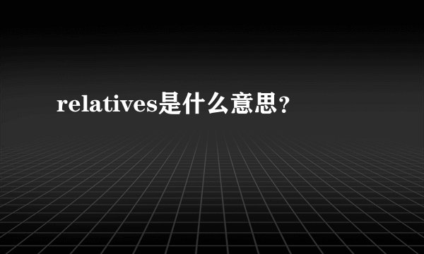 relatives是什么意思?