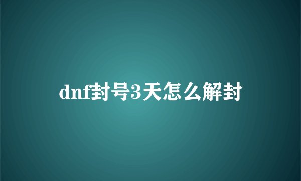 dnf封号3天怎么解封