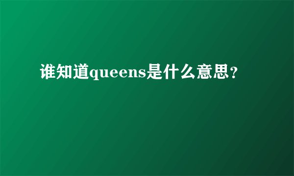谁知道queens是什么意思?