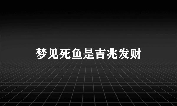 梦见死鱼是吉兆发财