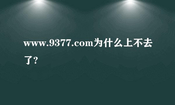www.9377.com为什么上不去了?