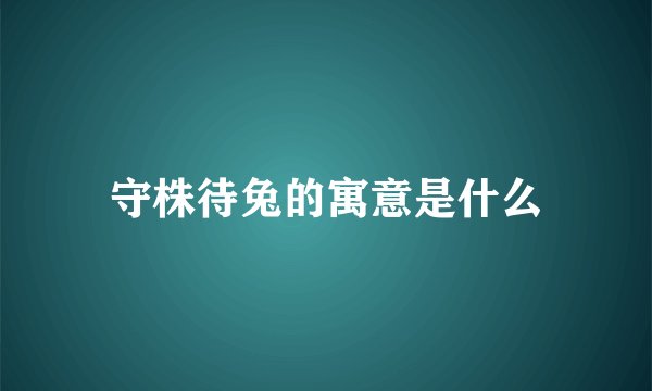 守株待兔的寓意是什么