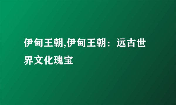 伊甸王朝,伊甸王朝：远古世界文化瑰宝