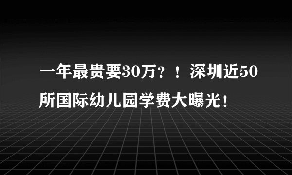 一年最贵要30万？！深圳近50所国际幼儿园学费大曝光！