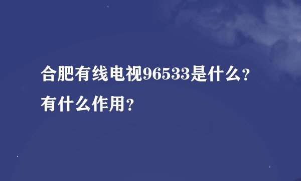 合肥有线电视96533是什么？有什么作用？
