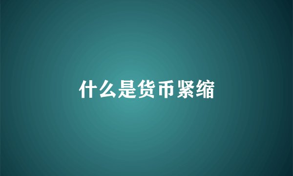 什么是货币紧缩