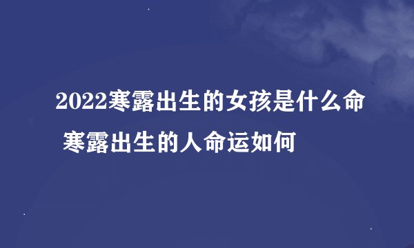 2022寒露出生的女孩是什么命 寒露出生的人命运如何