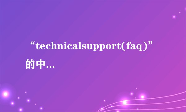 “technicalsupport(faq)”的中文翻译是“技术支持”。