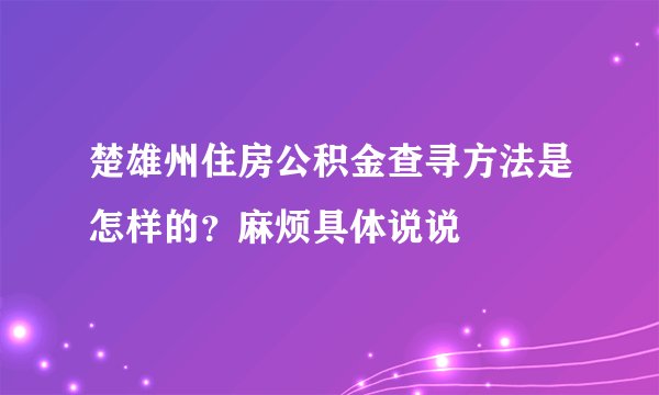 楚雄州住房公积金查寻方法是怎样的？麻烦具体说说