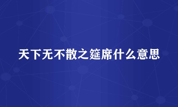 天下无不散之筵席什么意思
