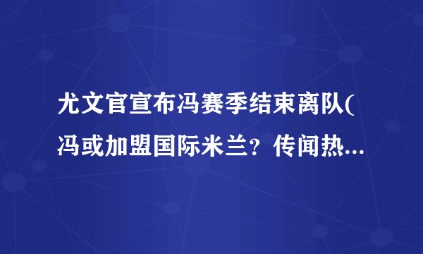 尤文官宣布冯赛季结束离队(冯或加盟国际米兰？传闻热火望回归)