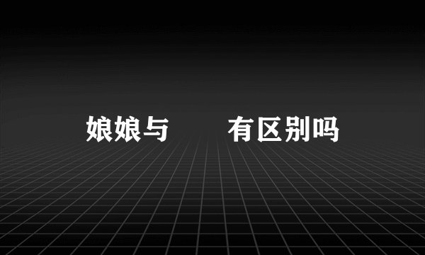 娘娘与嬢嬢有区别吗