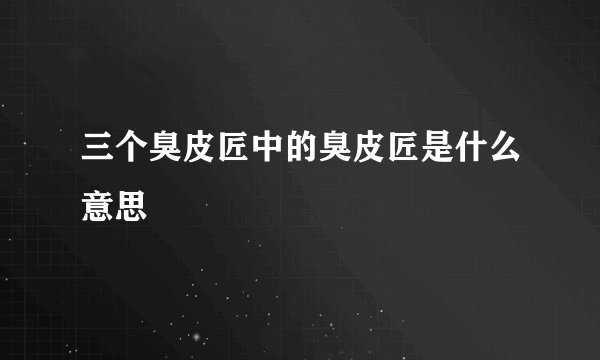 三个臭皮匠中的臭皮匠是什么意思