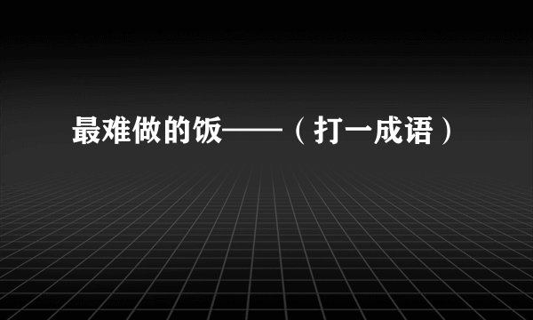 最难做的饭——（打一成语）