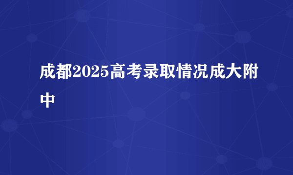 成都2025高考录取情况成大附中