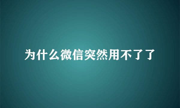 为什么微信突然用不了了